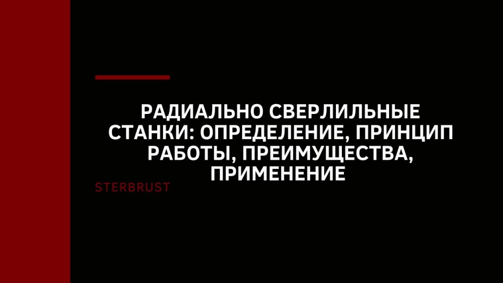 Радиально сверлильные станки: определение, принцип работы, преимущества, применение