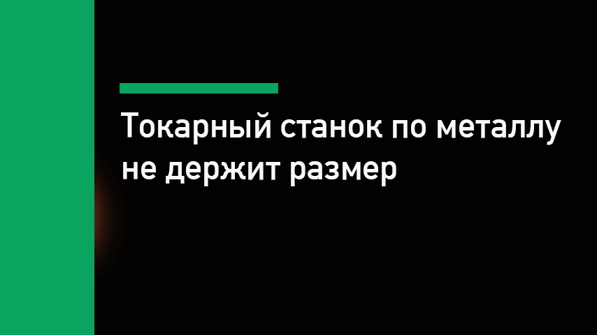 Токарный станок по металлу не держит размер