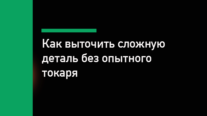 Как выточить сложную деталь без опытного токаря