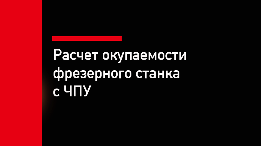 Расчёт окупаемости фрезерного станка с ЧПУ